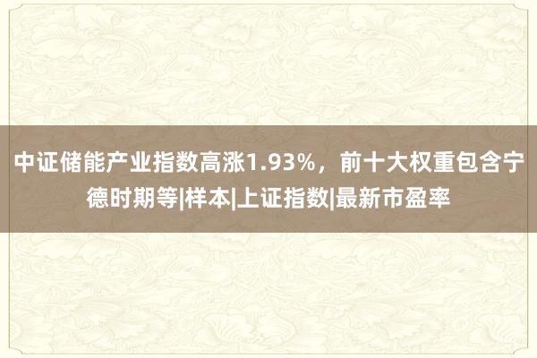 中证储能产业指数高涨1.93%，前十大权重包含宁德时期等|样本|上证指数|最新市盈率