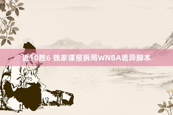 近10胜6 独家谍报拆局WNBA诡异脚本